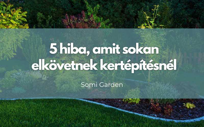 5 hiba, amit sokan elkövetnek kertépítésnél