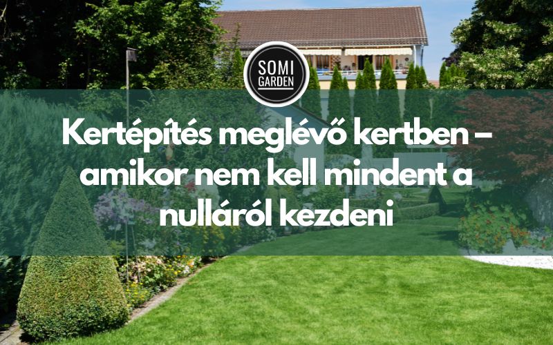 Kertépítés meglévő kertben – amikor nem kell mindent a nulláról kezdeni